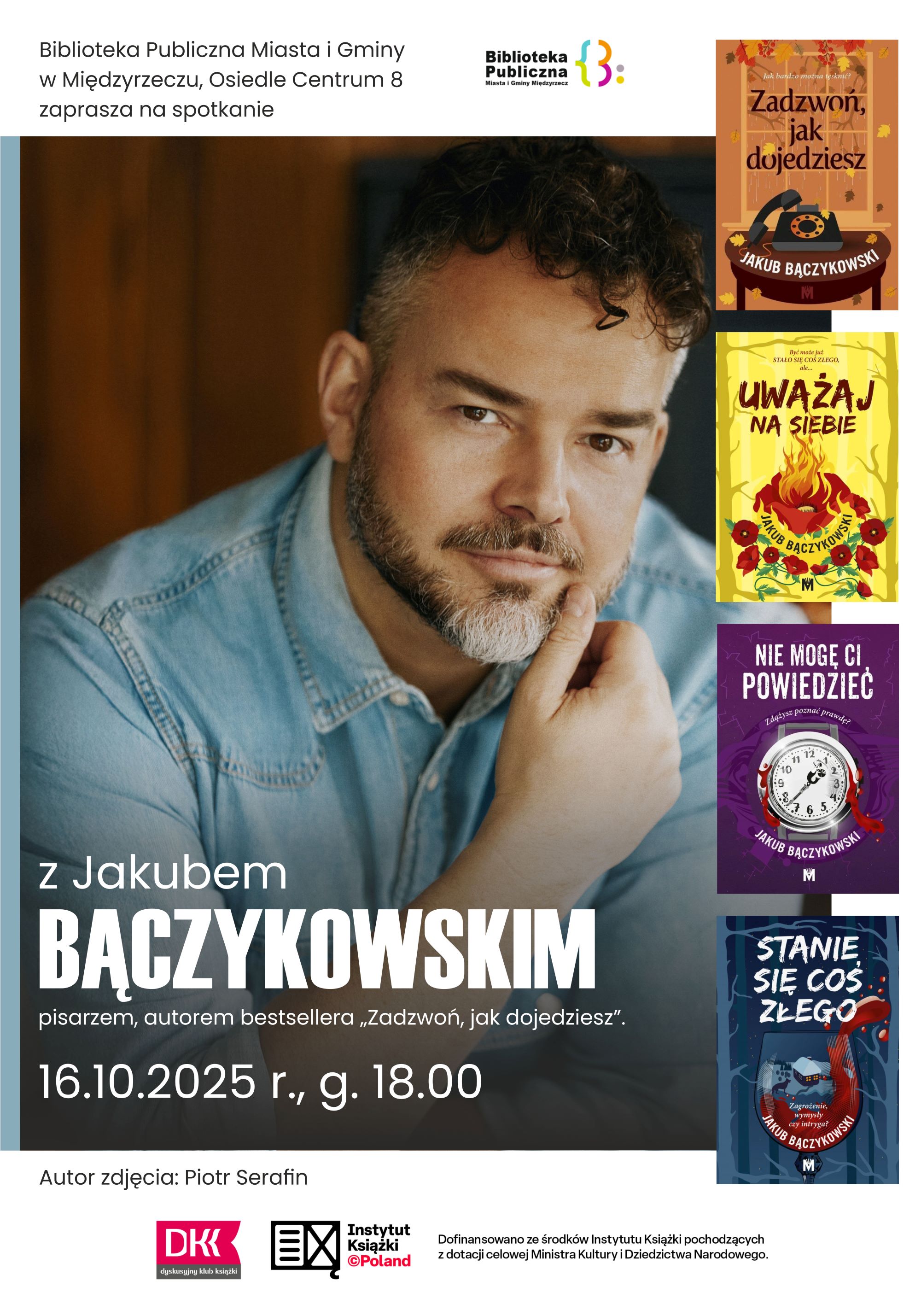 Plakat promujący wydarzenie z&nbsp;wizerunkiem pisarza, po prawej stronie cztery okładki książek, poniżej logo DKK i&nbsp;Instytutu Książki, powyżej logo Biblioteki Publicznej Miasta i&nbsp;Gminy Międzyrzecz. Tekst: Biblioteka Publiczna miasta i&nbsp;Gminy w&nbsp;Międzyrzeczu, Osiedle Centrum 8 zaprasza na&nbsp;spotkanie z&nbsp;Jakubem Bączykowskim pisarzem, autorem beststelera "Zadzwoń, jak dojedziesz". 16.10.2025r., godz. 18.00. Autor zdjęcia: Piotr Serafin
