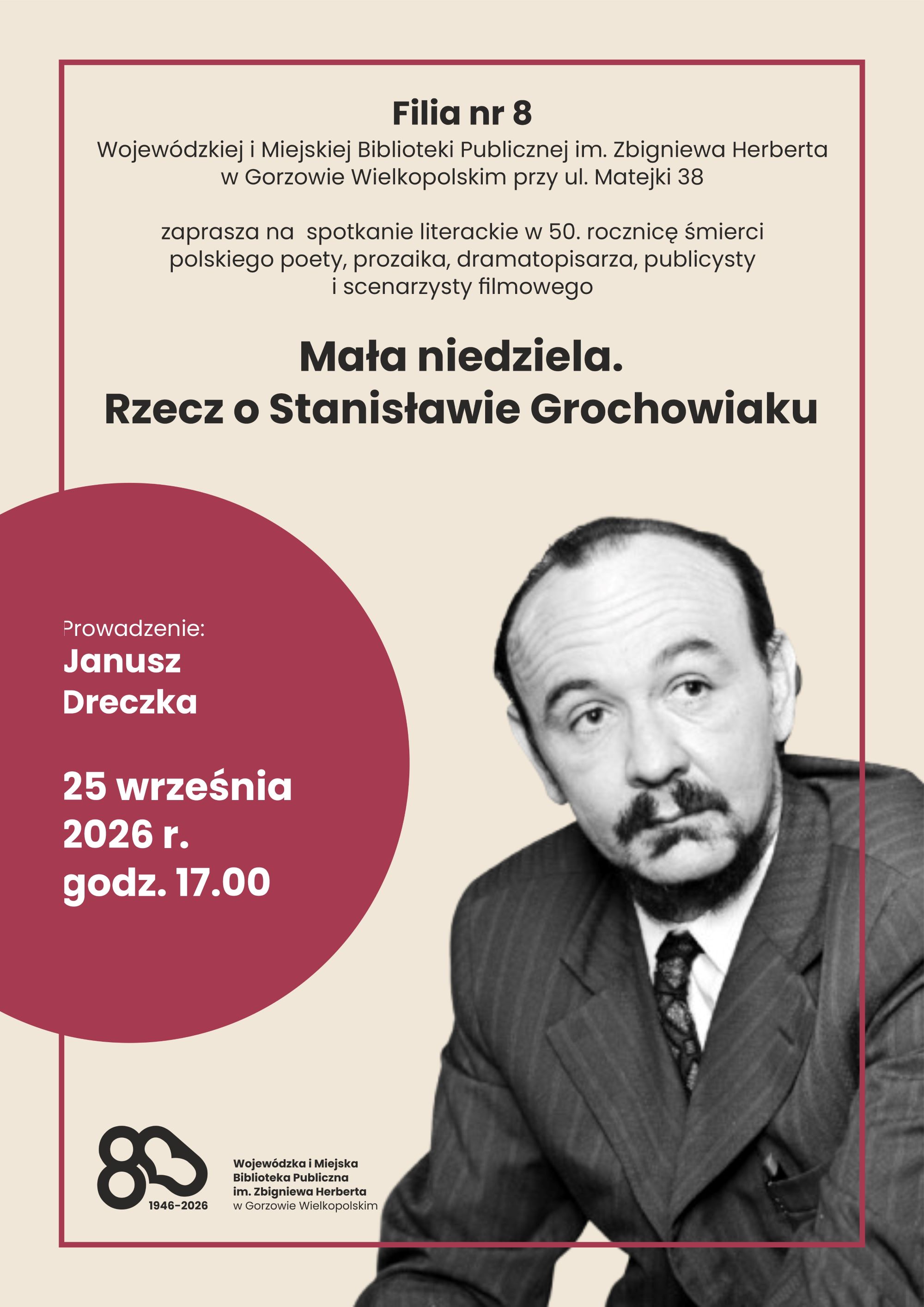 Plakat promujący. Na jasnobeżowym tle umieszczono czarno-białe zdjęcie poety w&nbsp;garniturze. U g&oacute;ry informacje organizacyjne. Centralnie widnieje tytuł: &bdquo;Mała niedziela. Rzecz o&nbsp;Stanisławie Grochowiaku&rdquo;. Po lewej stronie, w&nbsp;bordowym kole, podano szczeg&oacute;ły wydarzenia jak powyżej. W lewym dolnym rogu znajdują się logo 80-lecia Biblioteki Publicznej.