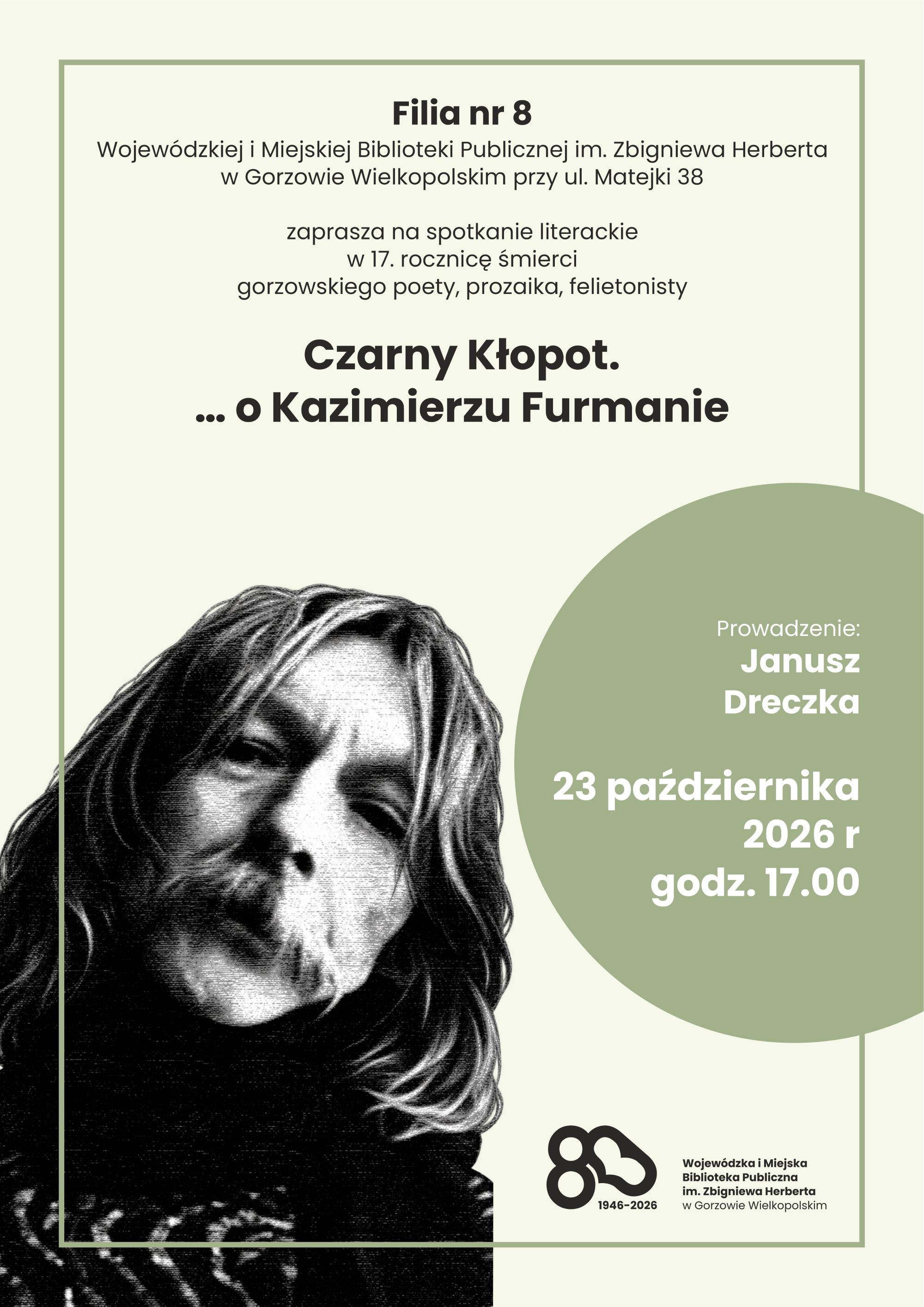 Plakat wydarzenia literackiego organizowanego przez Filię nr 8 Wojew&oacute;dzkiej i&nbsp;Miejskiej Biblioteki Publicznej im. Zbigniewa Herberta w&nbsp;Gorzowie Wielkopolskim przy ul. Matejki 38.  Spotkanie poświęcone jest 17. rocznicy śmierci gorzowskiego poety, prozaika i&nbsp;felietonisty pod tytułem &bdquo;Czarny Kłopot. ... o&nbsp;Kazimierzu Furmanie&rdquo;. Wydarzenie poprowadzi Janusz Dreczka. W dolnej części plakatu znajduje się czarno-białe zdjęcie portretowe Kazimierza Furmana oraz&nbsp;logo biblioteki. 