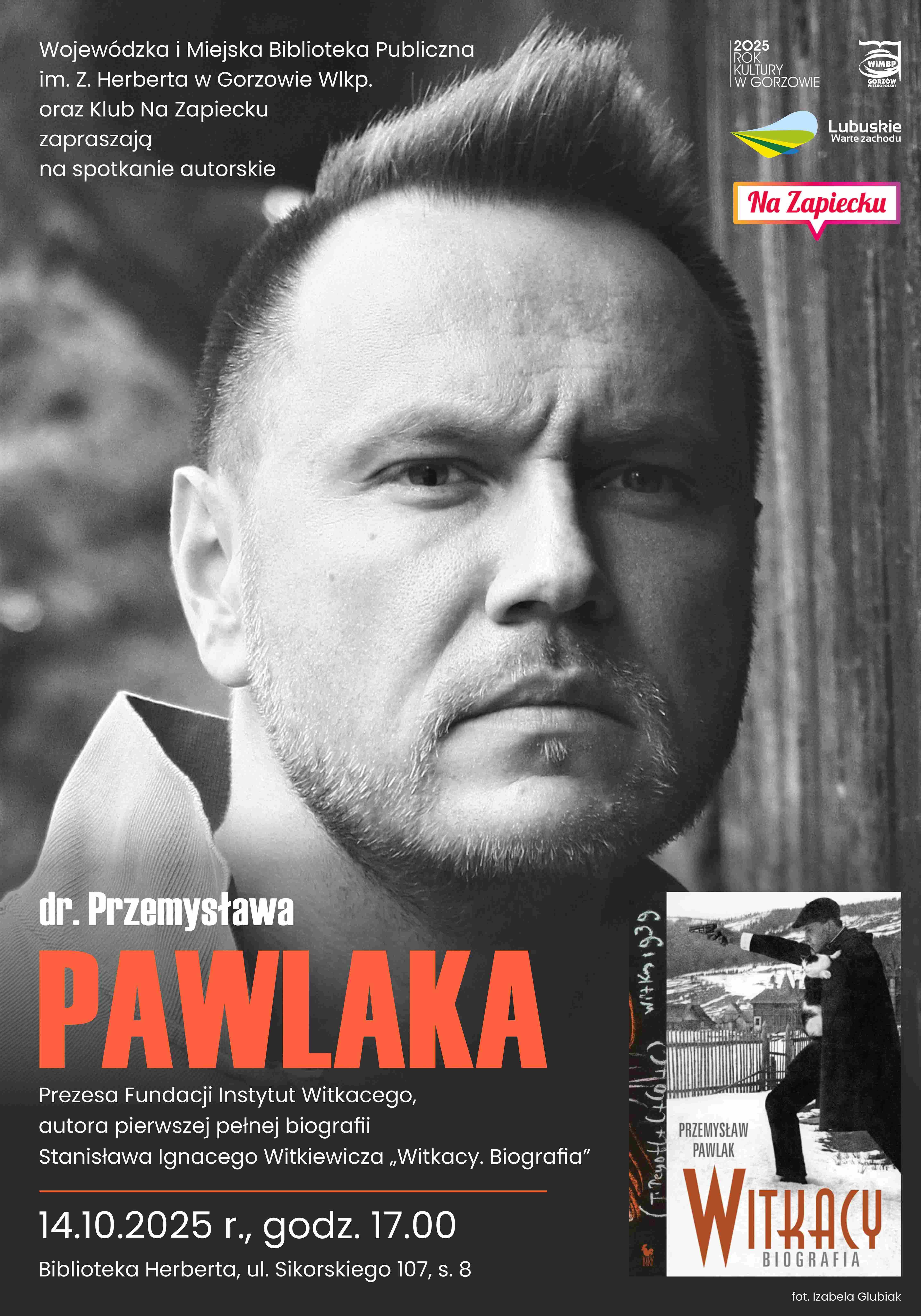 Plakat spotkania autorskiego Przemysława Pawlaka. Czarno-białe zdjęcie autora patrzącego w kadr otoczone biało-pomarańczowymi napisami informującymi o wydarzeniu. W prawym dolnym rogu znajduje się okładka książki "Witkacy. Biografia", a w lewym górnym rogu widać logo 2025 Rok Kultury w Gorzowie, WiMBP Gorzów, Lubuskie Warte Zachodu, Klub Na Zapiecku.