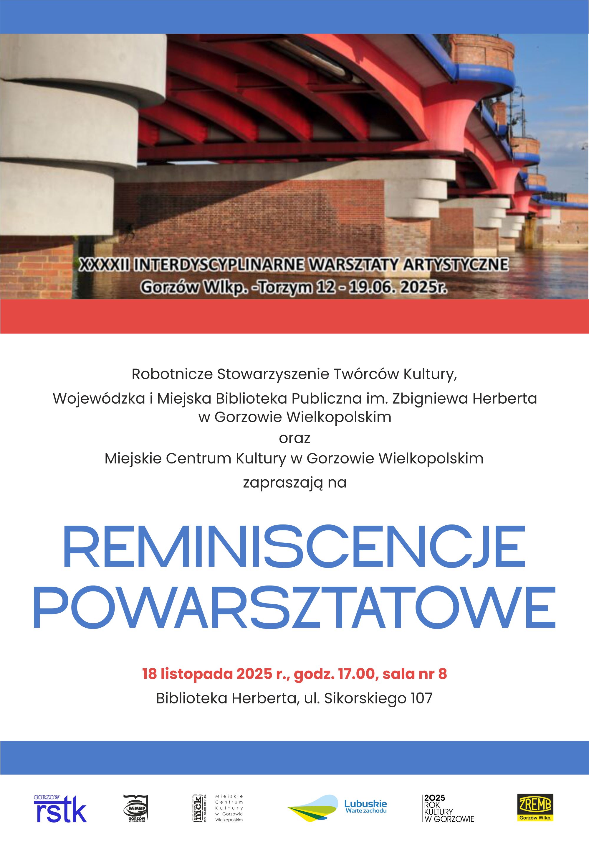 Plakat wydarzenia kulturalnego. Na g&oacute;rze znajduje się kolorowe zdjęcie mostu na&nbsp;tle nieba, a&nbsp;nad nim tytuł &bdquo;XXXXII Interdyscyplinarne Warsztaty Artystyczne, Gorz&oacute;w Wlkp. &ndash; Torzym 12&ndash;19.06.2025 r.&rdquo;. Pod zdjęciem, na&nbsp;jasnym tle, umieszczono informacje o&nbsp;organizatorach oraz&nbsp;zaproszenie na&nbsp;wydarzenie &bdquo;Reminiscencje powarsztatowe&rdquo;. Podany jest termin: 18 listopada 2025, godz. 17.00, sala nr 8 w&nbsp;Bibliotece Herberta przy ul. Sikorskiego 107. U dołu plakatu widnieją logotypy instytucji wspierających wydarzenie.