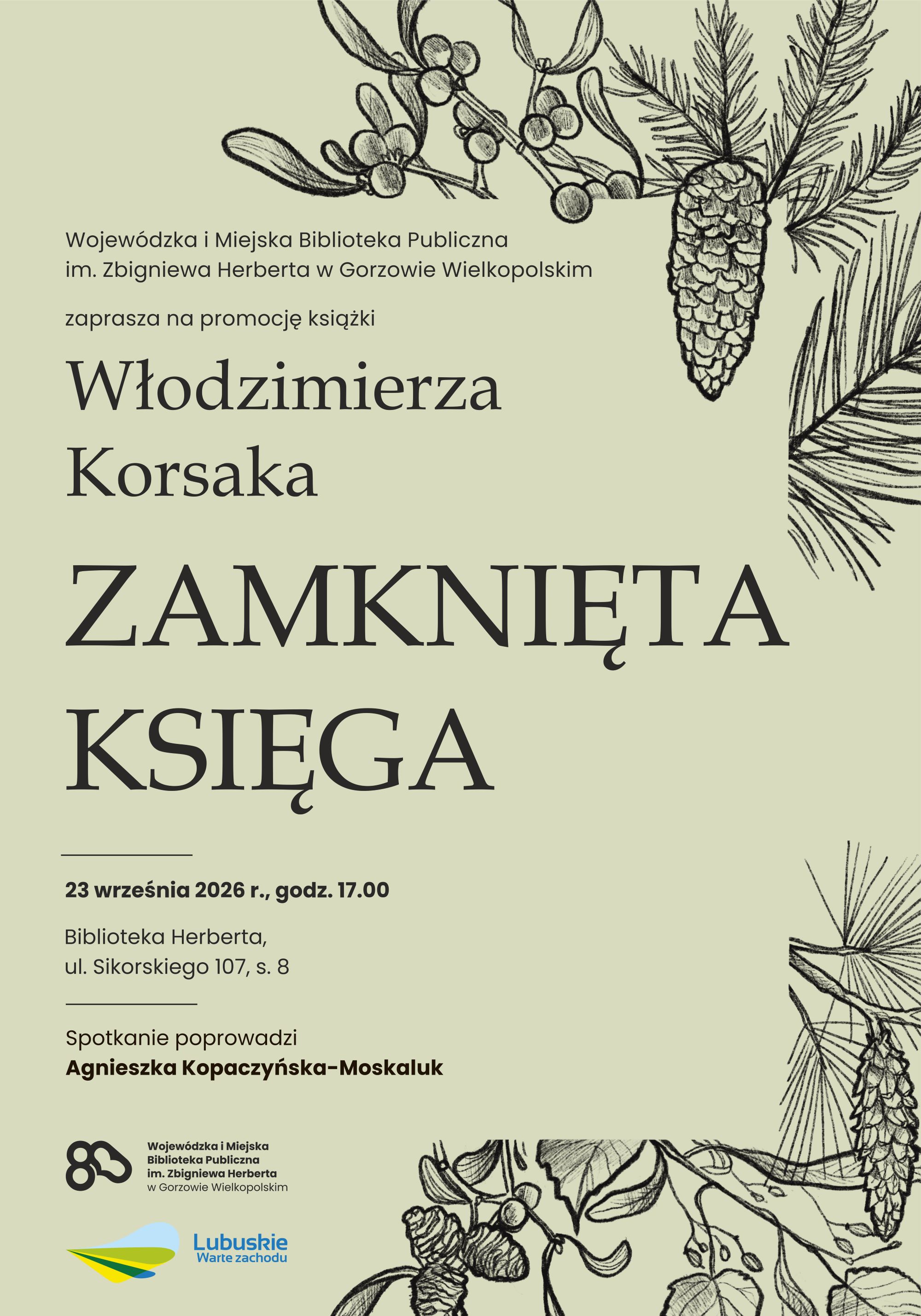 Plakat na&nbsp;jasnozielonym tle, ozdobiony tradycyjnymi, czarno-białymi grafikami przedstawiającymi gałązki iglaste z&nbsp;szyszkami oraz&nbsp;pędy jemioły, informuje o&nbsp;promocji książki. Wydarzenie poprowadzi Agnieszka Kopaczyńska-Moskaluk. U dołu plakatu umieszczono oficjalne logotypy biblioteki oraz&nbsp;&bdquo;Lubuskie Warte zachodu&rdquo;. Informacje organizacyjne jak powyżej plakatu.