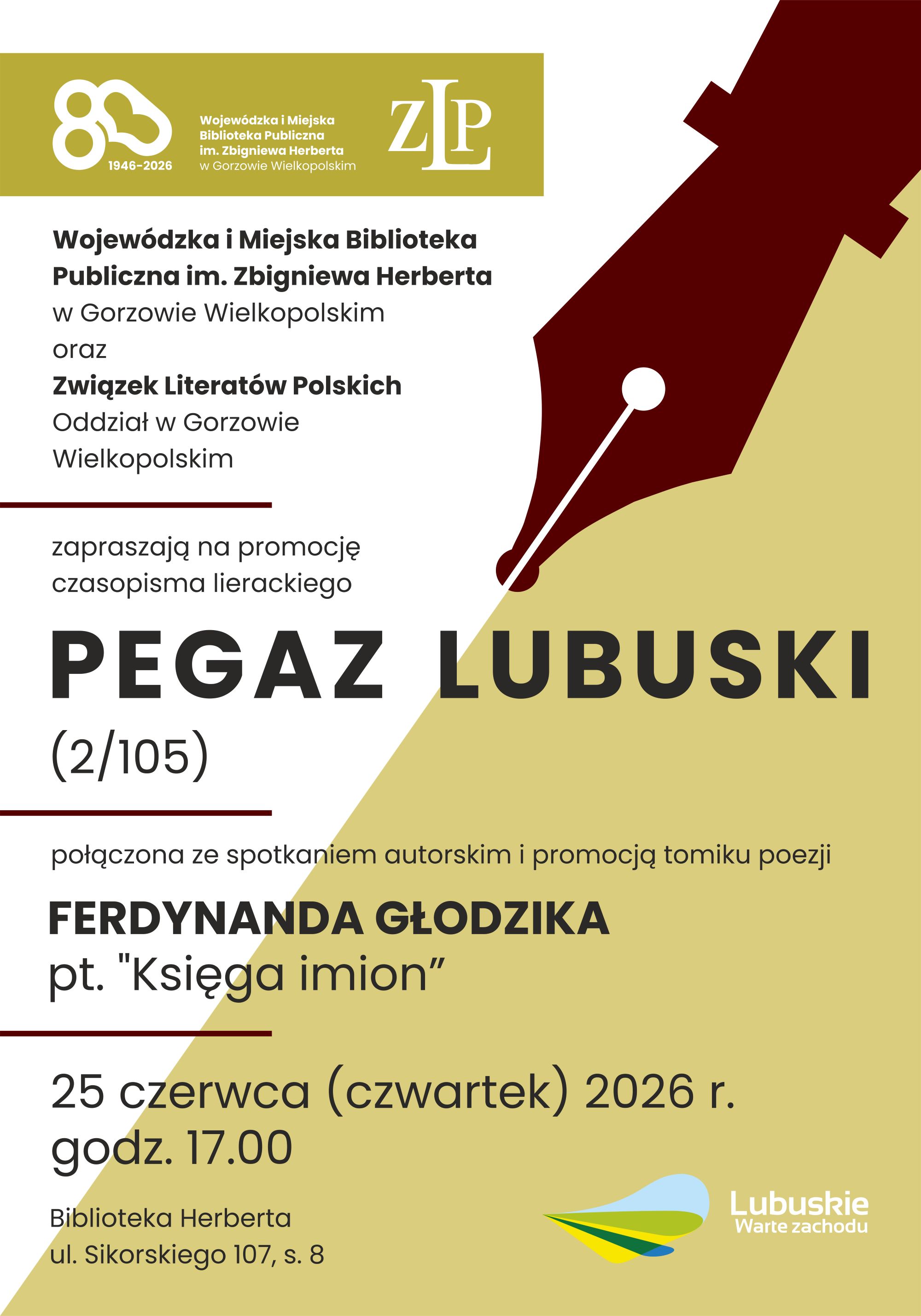 Plakat promujący czasopismo literackie &bdquo;Pegaz Lubuski&rdquo;. W g&oacute;rnej części logotypy Biblioteki Herberta oraz&nbsp;Związku Literat&oacute;w Polskich Oddział w&nbsp;Gorzowie Wielkopolskim. W centrum tytuł &bdquo;PEGAZ LUBUSKI&rdquo; oraz&nbsp;grafika stal&oacute;wki pi&oacute;ra i&nbsp;informacje organizacyjne jak powyżej. W prawym dolnym rogu znajduje się logo programu &bdquo;Lubuskie Warte Zachodu&rdquo;.