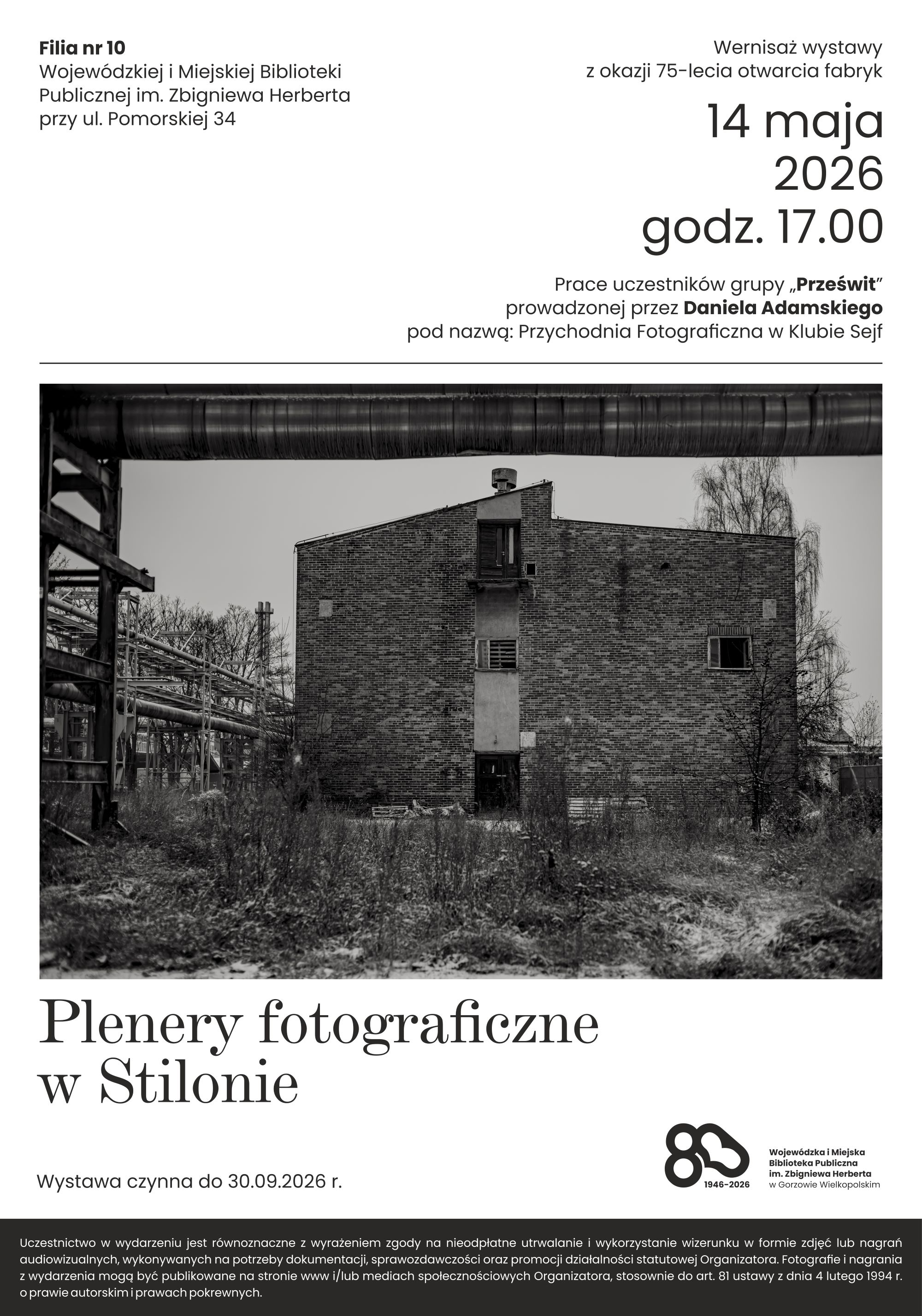 Plakat informujący o&nbsp;wernisażu wystawy fotograficznej &bdquo;Plenery fotograficzne w&nbsp;Stilonie&rdquo;. Na g&oacute;rze znajdują się szczeg&oacute;ły wydarzenia jak poniżej. W centralnej części umieszczono czarno-białe zdjęcie industrialnego krajobrazu z&nbsp;rurami i&nbsp;zabudowaniami fabrycznymi. Poniżej tytuł wystawy, a&nbsp;na dole logotypy organizator&oacute;w. Dopisek: Uczestnictwo w&nbsp;wydarzeniu jest r&oacute;wnoznaczne z&nbsp;wyrażeniem zgody na&nbsp;nieodpłatne utrwalanie i&nbsp;wykorzystywanie wizerunku w&nbsp;formie zdjęć lub&nbsp;nagrań audiowizualnych, wykorzystywanych na&nbsp;potrzeby dokumentacji, sprawozdawczości oraz&nbsp;promocji działalności statutowej Organizatora. Fotografie i&nbsp;nagrania z&nbsp;wydarzenia mogą być publikowane na&nbsp;stronie www i/lub mediach społecznościowych Organizatora, stosownie do art. 81 ustawy z&nbsp;dnia 4 lutego 1994r. o&nbsp;prawie autorskim i&nbsp;prawach pokrewnych.