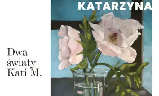 Plakat wystawy malarstwa Katarzyny Mielcarek „Dwa światy Kati M.”. Na obrazie widać dwie jasnoróżowe kwiaty w szklanym wazonie z wodą, ustawione na ciemnym stole, na tle niebieskiej ściany, obok leży opadły płatek. Tekst informuje o wernisażu 15 stycznia 