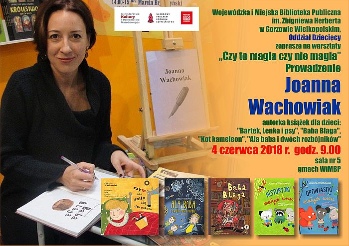 Wojewódzka i Miejska Biblioteka Publiczna im. Zbigniewa Herberta w Gorzowie Wielkopolskim, Oddział Dziecięcy zaprasza na warsztaty „Czy to magia czy nie magia”. Prowadzenie: Joanna Wachowiak, autorka książek dla dzieci: „Bartek, Lenka i psy”, „Baba Blaga”, „Kot kameleon”, „Ala baba i dwóch rozbójników”. 4 czerwca 2018 r. godz. 9.00, sala nr 5, gmach WiMBP.