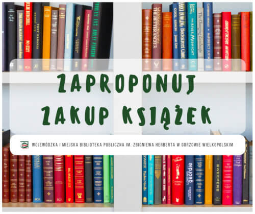 Drodzy Czytelnicy! Zachęcamy do wspólnego kształtowania księgozbioru Biblioteki Herberta! Jeśli w naszym katalogu nie odnaleźliście interesującej Was lektury, wyślijcie wiadomość na adres gozb@wimbp.gorzow.pl w treści wpisując tytuł, autora oraz rok wydania poszukiwanej książki. Przeanalizujemy możliwość zakupu i wprowadzenia pozycji do naszego księgozbioru. Uwaga! Zgłoszenie propozycji nie jest równoznaczne z zakupem!